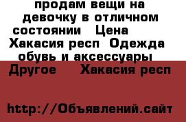 продам вещи на девочку в отличном состоянии › Цена ­ 650 - Хакасия респ. Одежда, обувь и аксессуары » Другое   . Хакасия респ.